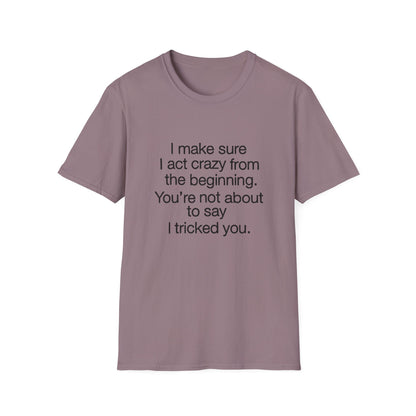 T-Shirt — “I make sure I act crazy from the beginning. You’re not about to say I tricked you.” Minimalist Quote Tee