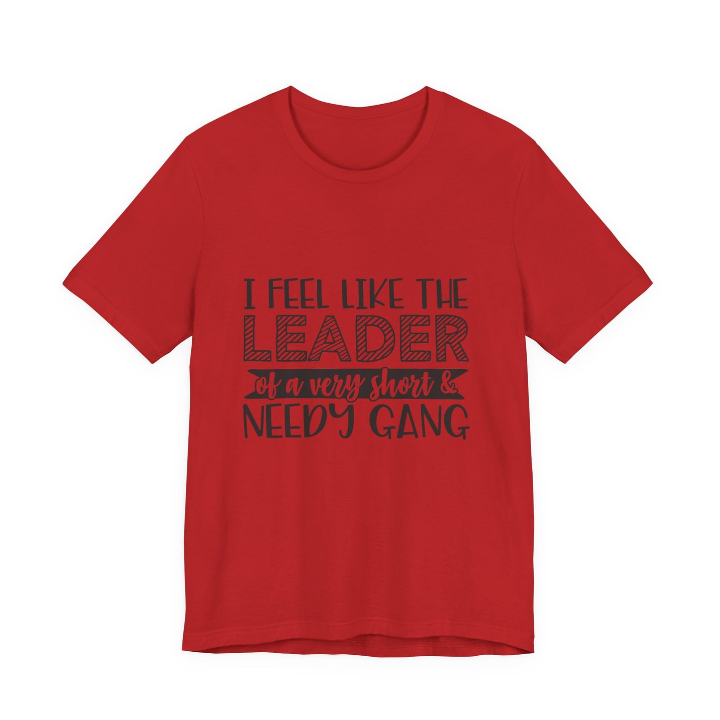 I Feel Like The Leader of a Very Short & Needy Gang T-Shirt | Funny Quote Tee