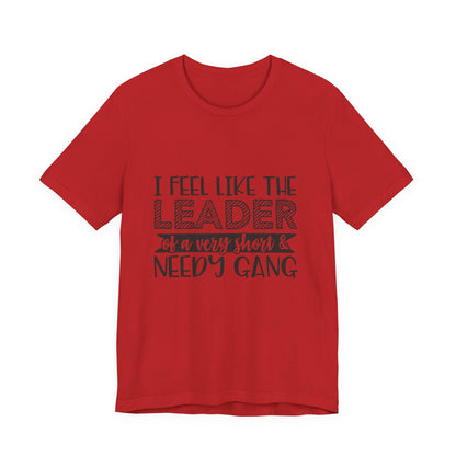 I Feel Like The Leader of a Very Short & Needy Gang T-Shirt | Funny Quote Tee