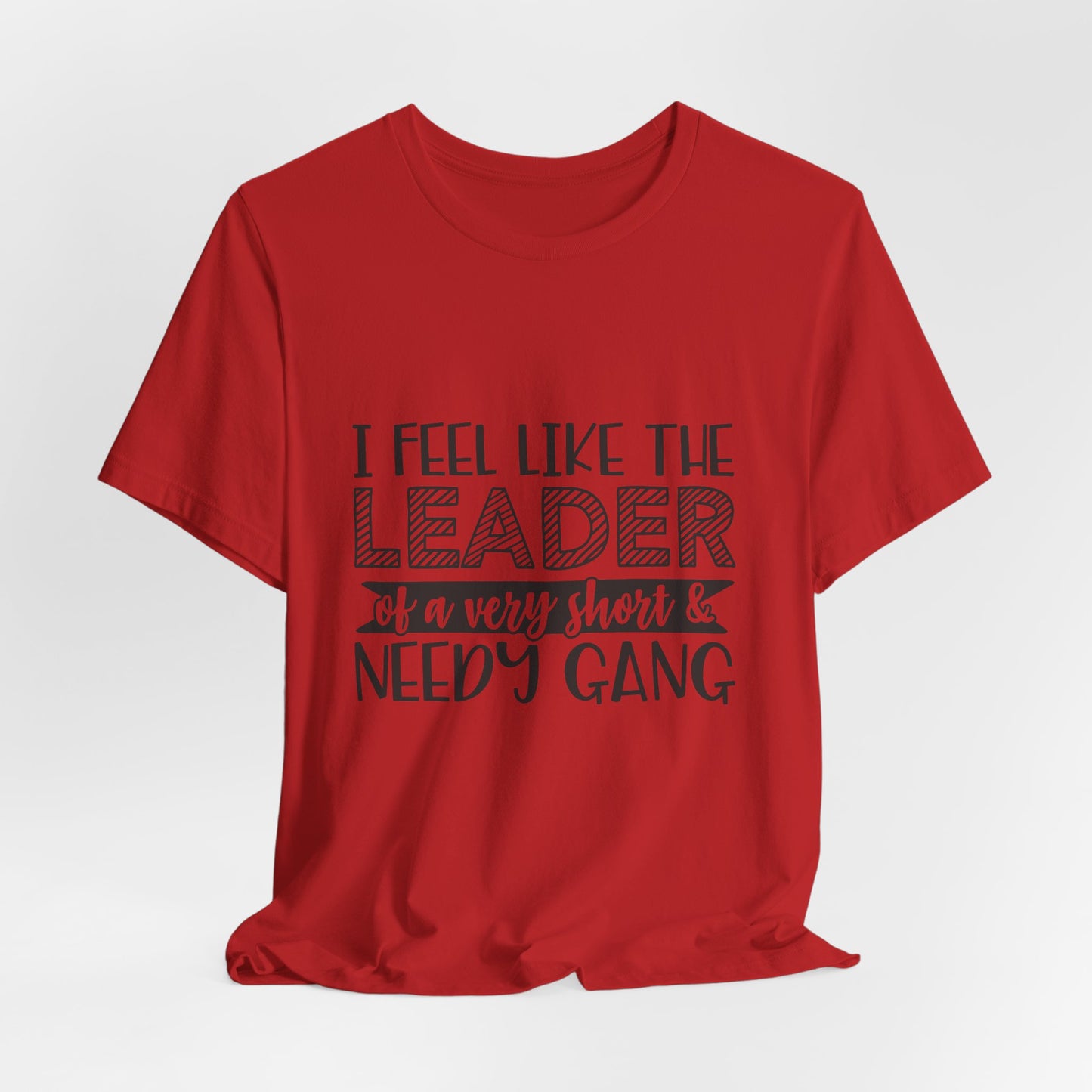 I Feel Like The Leader of a Very Short & Needy Gang T-Shirt | Funny Quote Tee