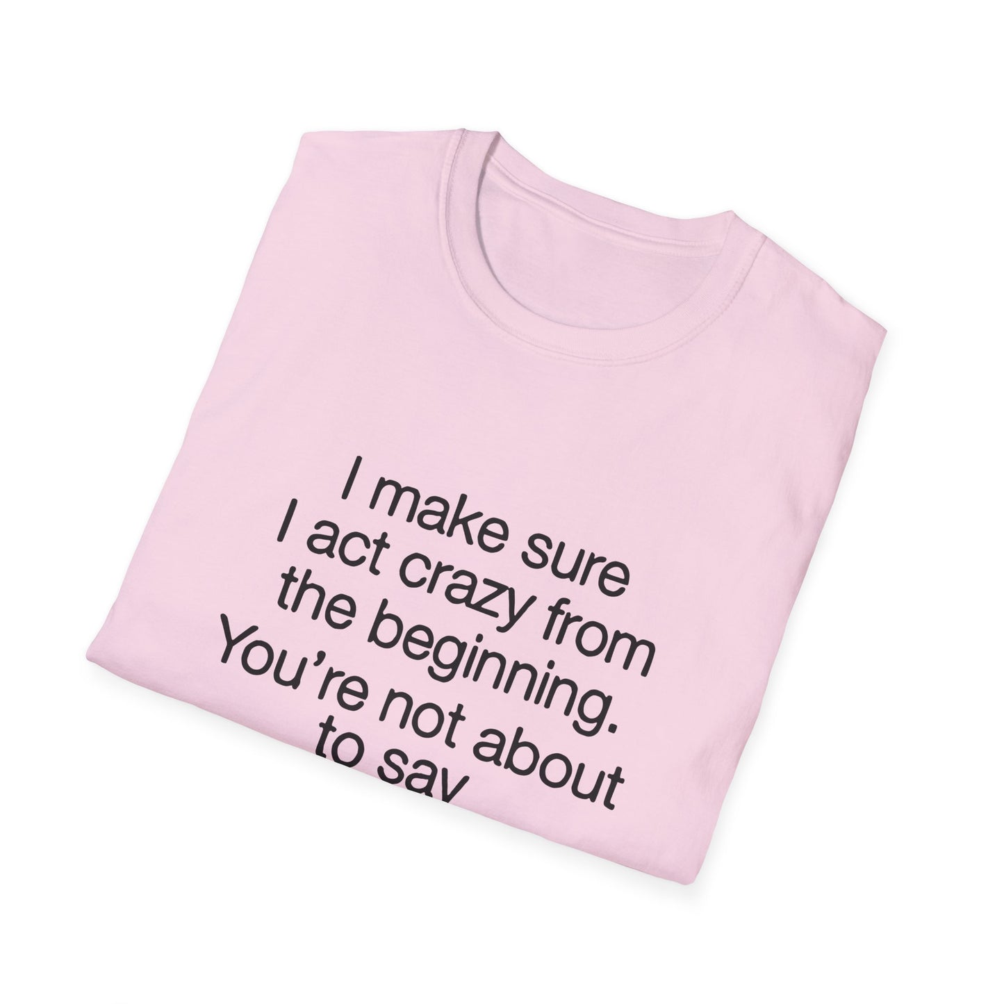 T-Shirt — “I make sure I act crazy from the beginning. You’re not about to say I tricked you.” Minimalist Quote Tee
