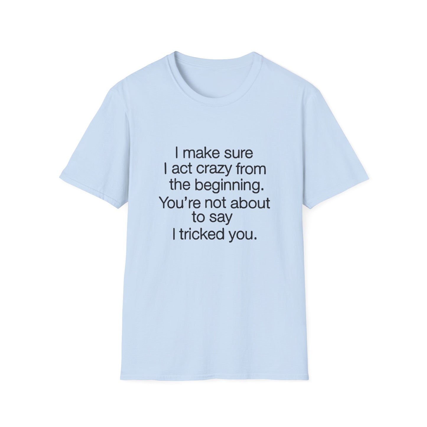 T-Shirt — “I make sure I act crazy from the beginning. You’re not about to say I tricked you.” Minimalist Quote Tee