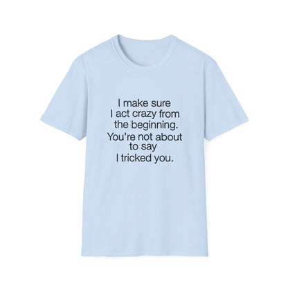T-Shirt — “I make sure I act crazy from the beginning. You’re not about to say I tricked you.” Minimalist Quote Tee