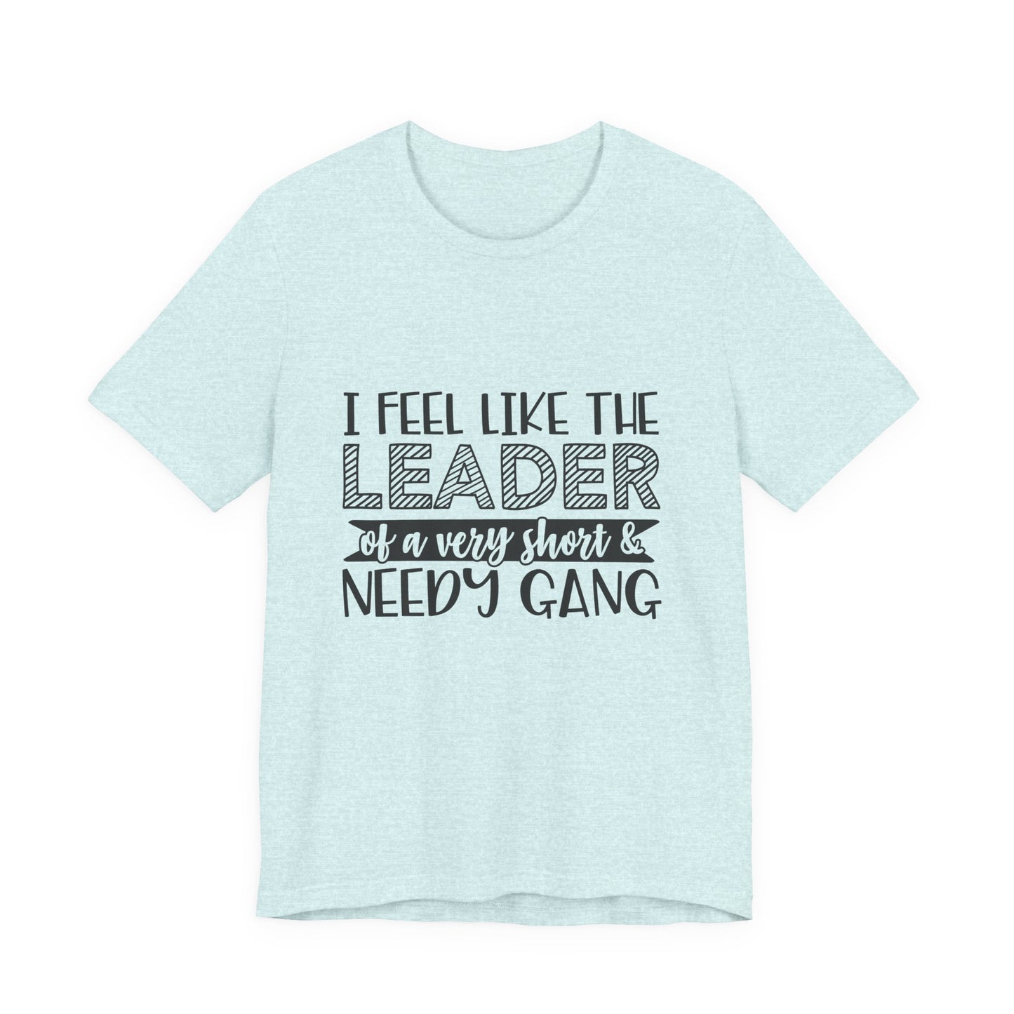 I Feel Like The Leader of a Very Short & Needy Gang T-Shirt | Funny Quote Tee