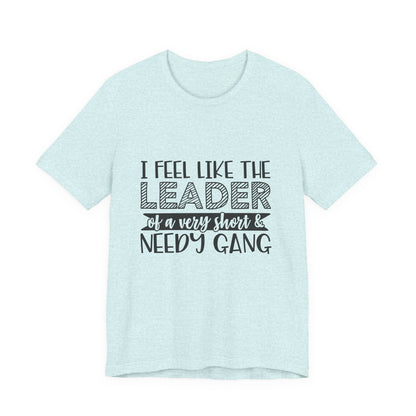 I Feel Like The Leader of a Very Short & Needy Gang T-Shirt | Funny Quote Tee