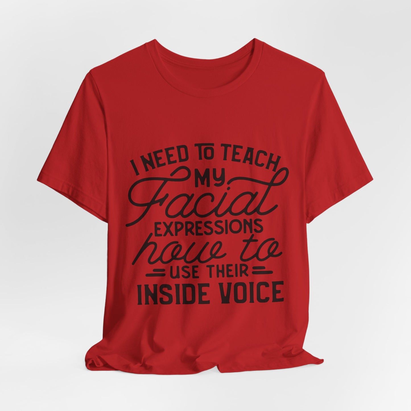I Need to Teach My Facial Expressions Now to Use Their Inside Voice; T-Shirt