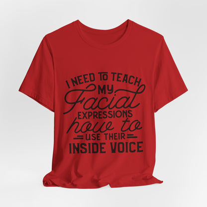 I Need to Teach My Facial Expressions Now to Use Their Inside Voice; T-Shirt