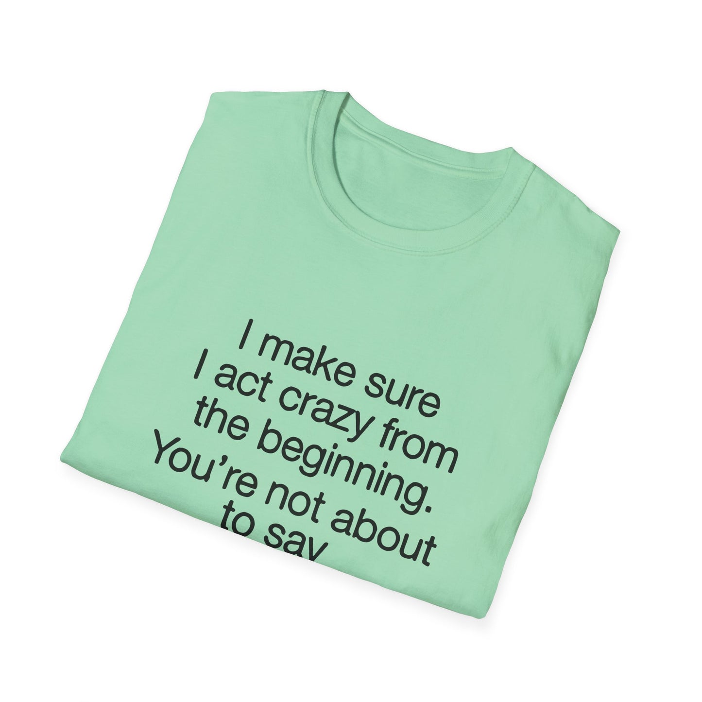 T-Shirt — “I make sure I act crazy from the beginning. You’re not about to say I tricked you.” Minimalist Quote Tee