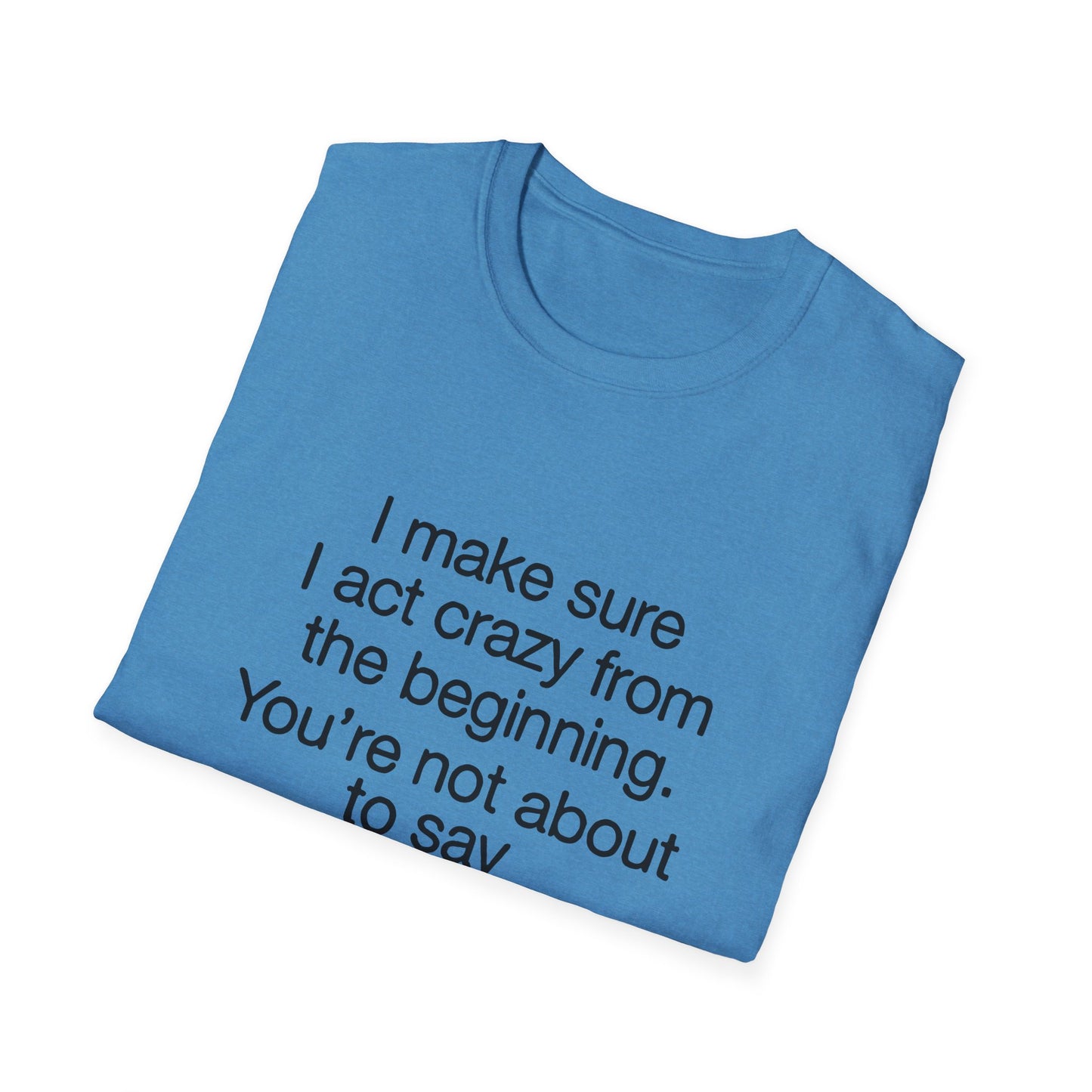 T-Shirt — “I make sure I act crazy from the beginning. You’re not about to say I tricked you.” Minimalist Quote Tee