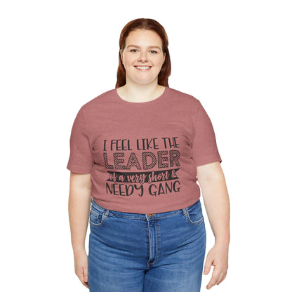 I Feel Like The Leader of a Very Short & Needy Gang T-Shirt | Funny Quote Tee