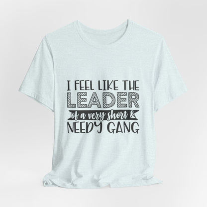 I Feel Like The Leader of a Very Short & Needy Gang T-Shirt | Funny Quote Tee