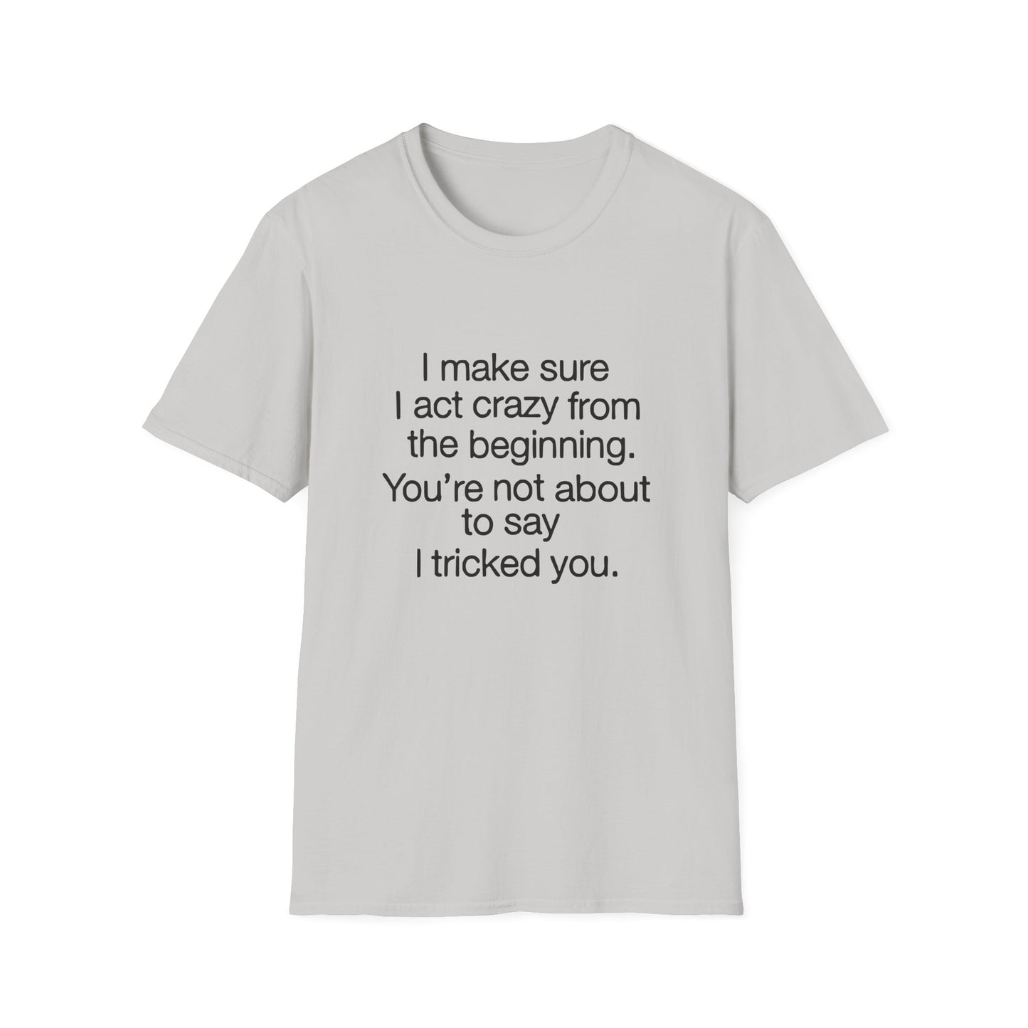 T-Shirt — “I make sure I act crazy from the beginning. You’re not about to say I tricked you.” Minimalist Quote Tee