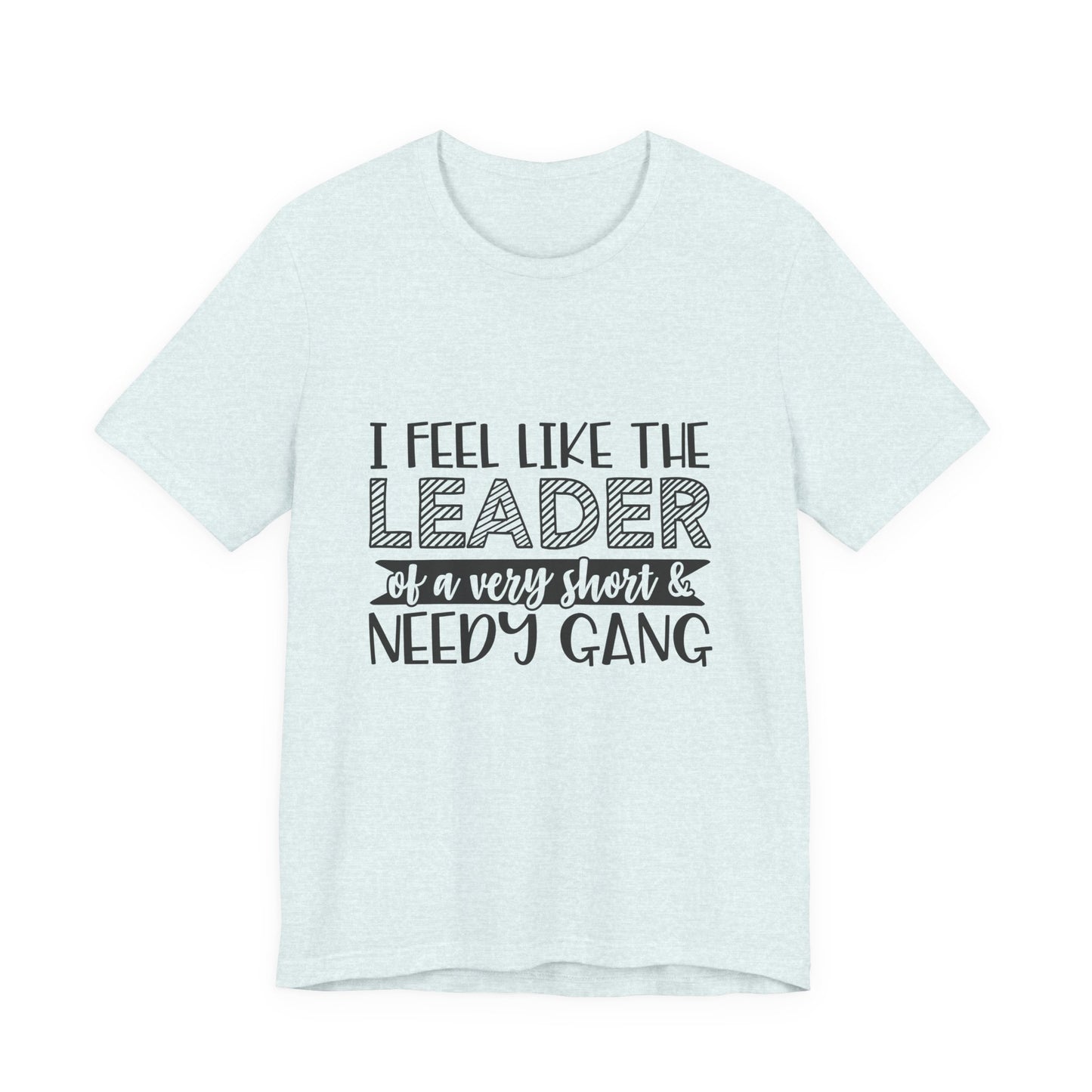 I Feel Like The Leader of a Very Short & Needy Gang T-Shirt | Funny Quote Tee