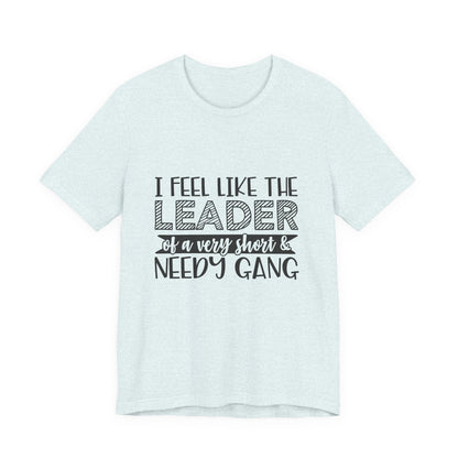 I Feel Like The Leader of a Very Short & Needy Gang T-Shirt | Funny Quote Tee