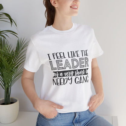 I Feel Like The Leader of a Very Short & Needy Gang T-Shirt | Funny Quote Tee