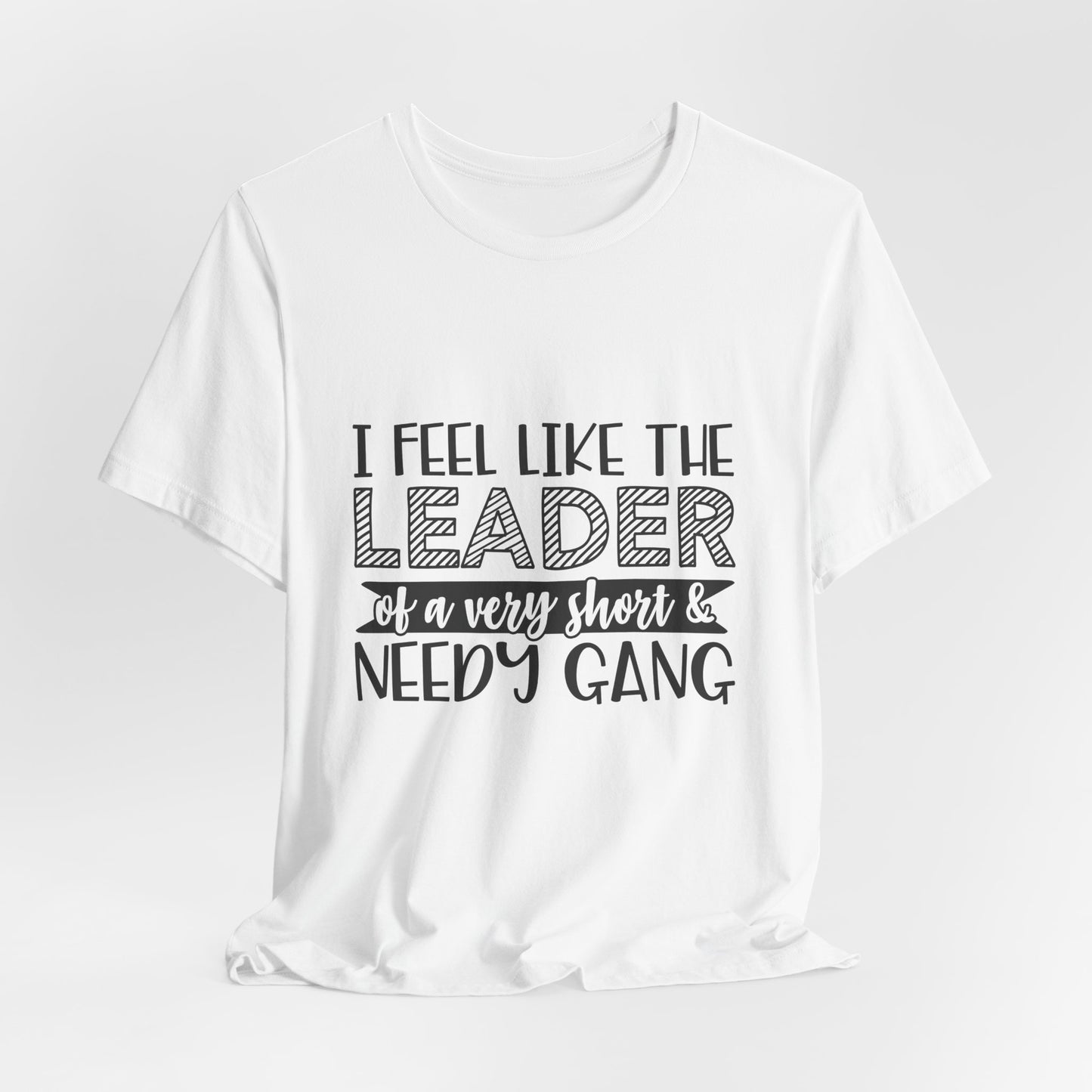 I Feel Like The Leader of a Very Short & Needy Gang T-Shirt | Funny Quote Tee