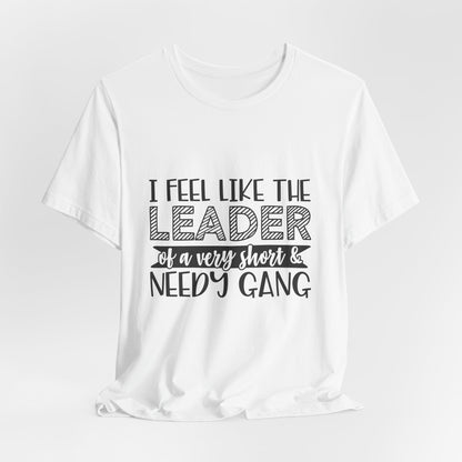 I Feel Like The Leader of a Very Short & Needy Gang T-Shirt | Funny Quote Tee