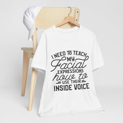 I Need to Teach My Facial Expressions Now to Use Their Inside Voice; T-Shirt