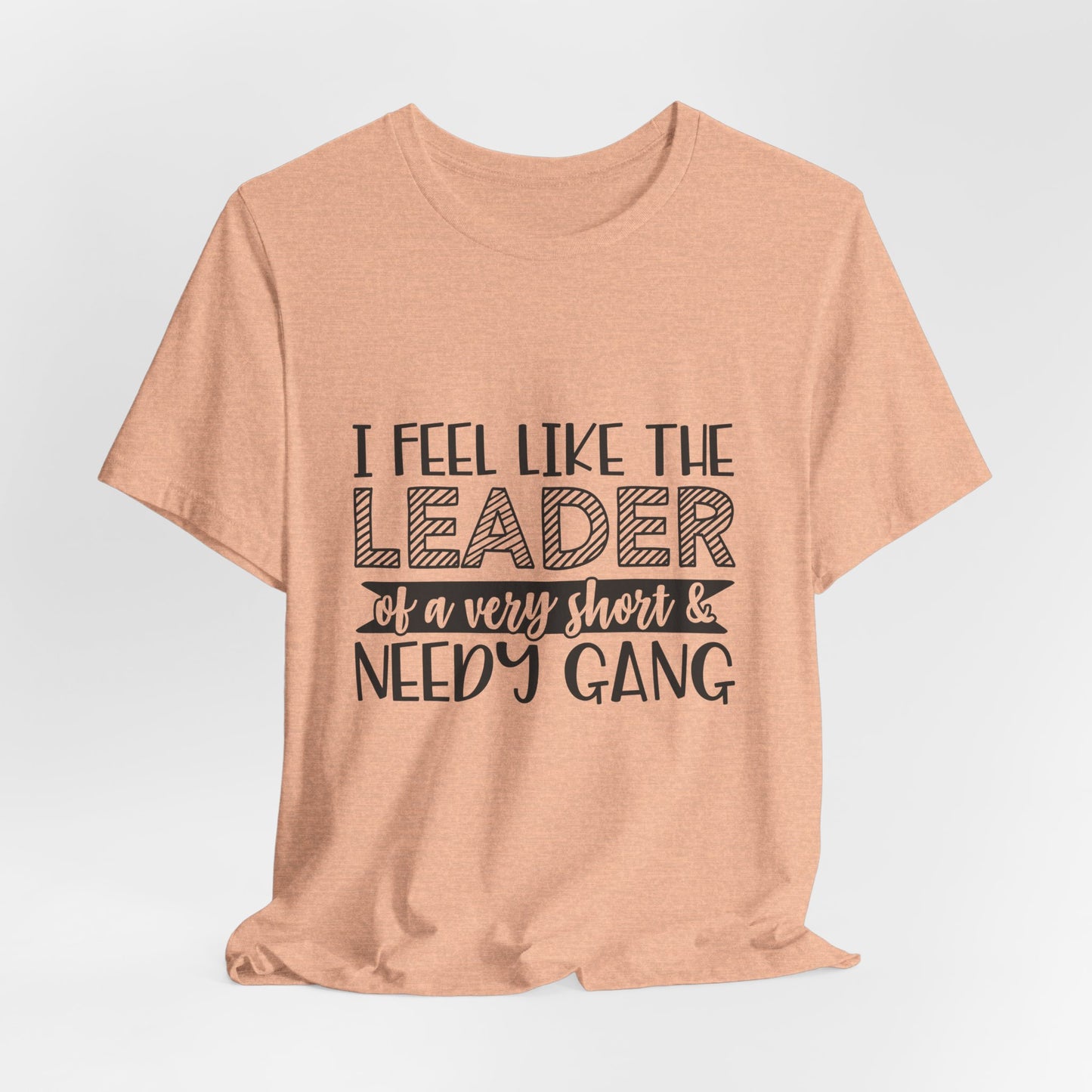 I Feel Like The Leader of a Very Short & Needy Gang T-Shirt | Funny Quote Tee