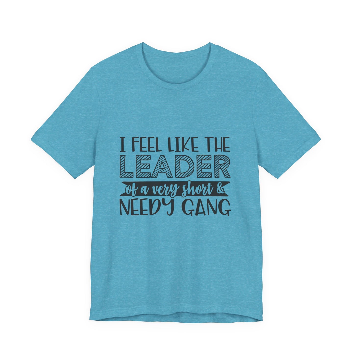 I Feel Like The Leader of a Very Short & Needy Gang T-Shirt | Funny Quote Tee