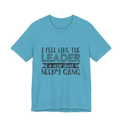 I Feel Like The Leader of a Very Short & Needy Gang T-Shirt | Funny Quote Tee