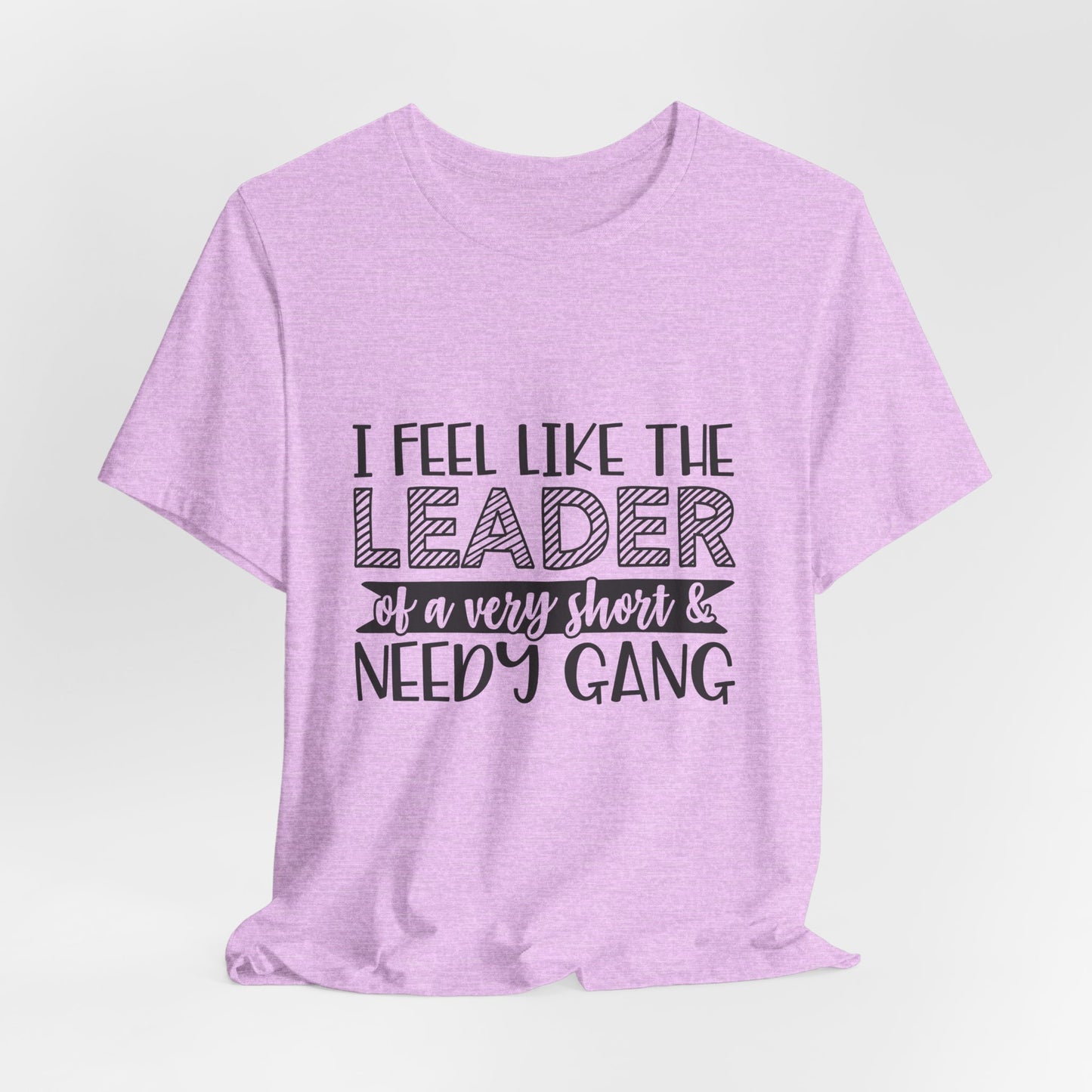 I Feel Like The Leader of a Very Short & Needy Gang T-Shirt | Funny Quote Tee