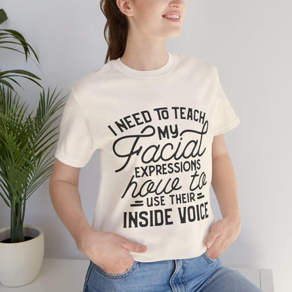 I Need to Teach My Facial Expressions Now to Use Their Inside Voice; T-Shirt