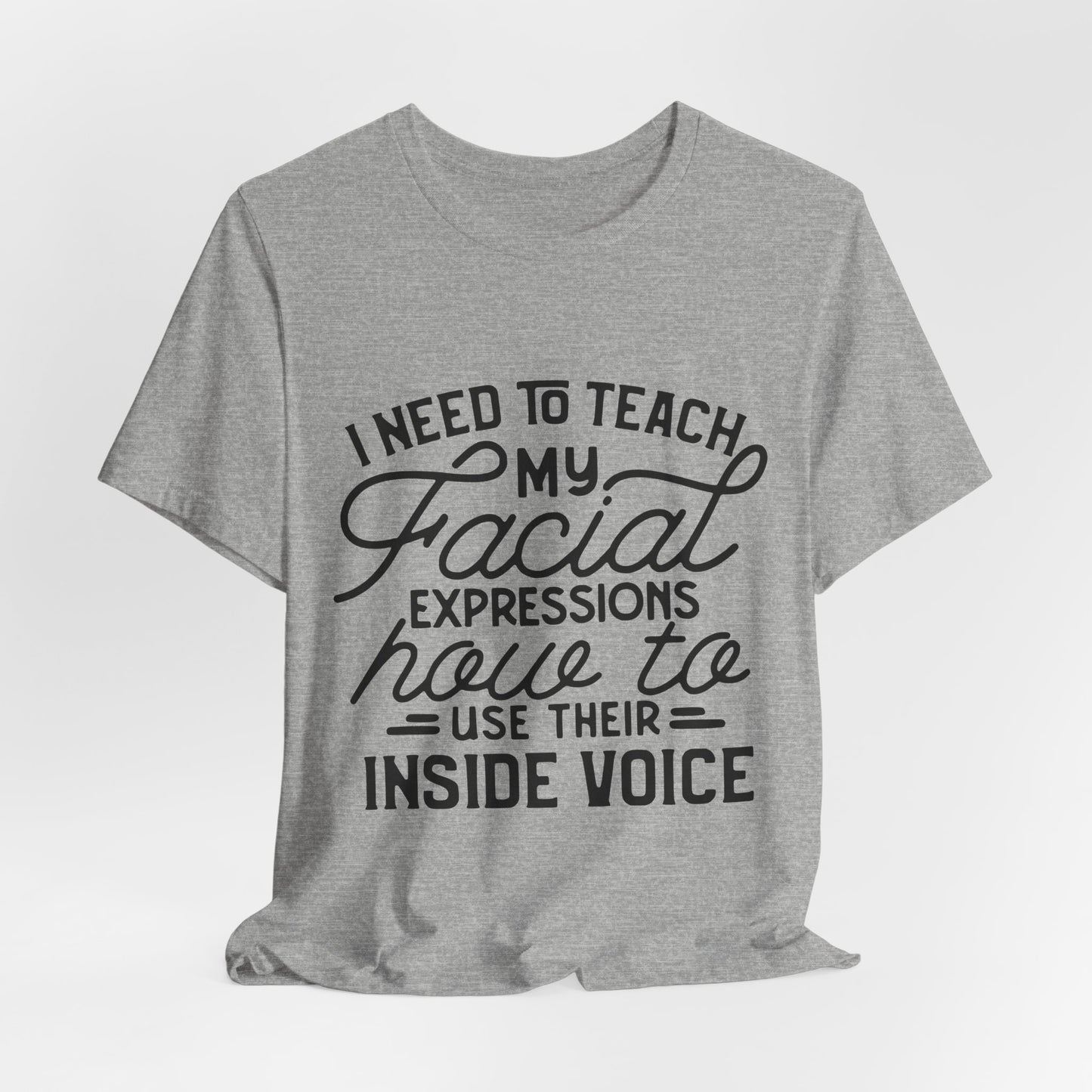 I Need to Teach My Facial Expressions Now to Use Their Inside Voice; T-Shirt