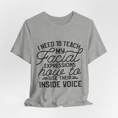 I Need to Teach My Facial Expressions Now to Use Their Inside Voice; T-Shirt