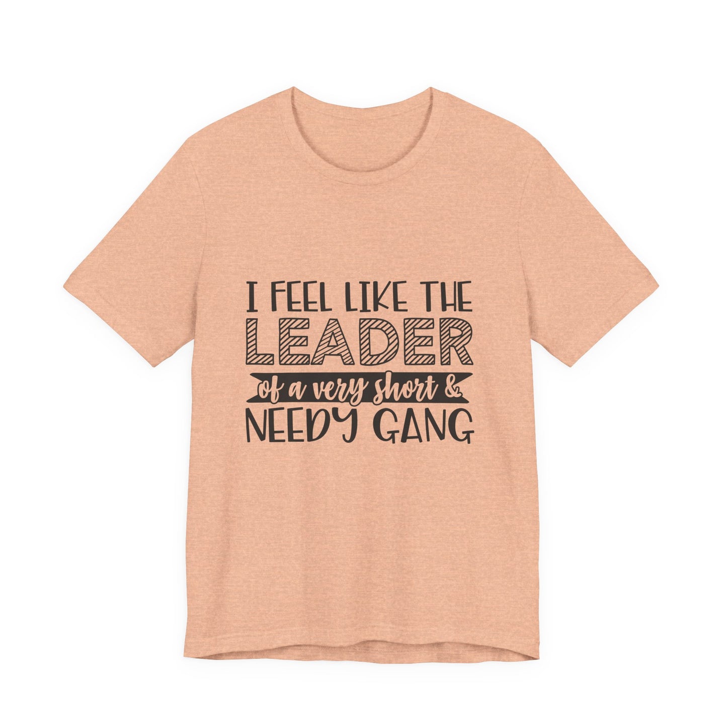 I Feel Like The Leader of a Very Short & Needy Gang T-Shirt | Funny Quote Tee