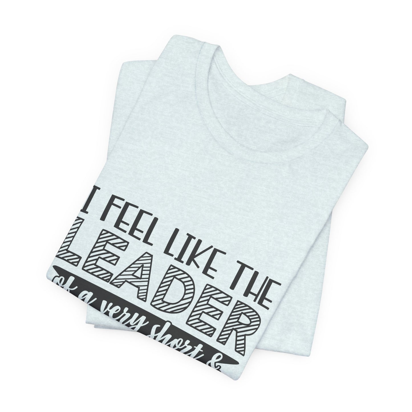 I Feel Like The Leader of a Very Short & Needy Gang T-Shirt | Funny Quote Tee