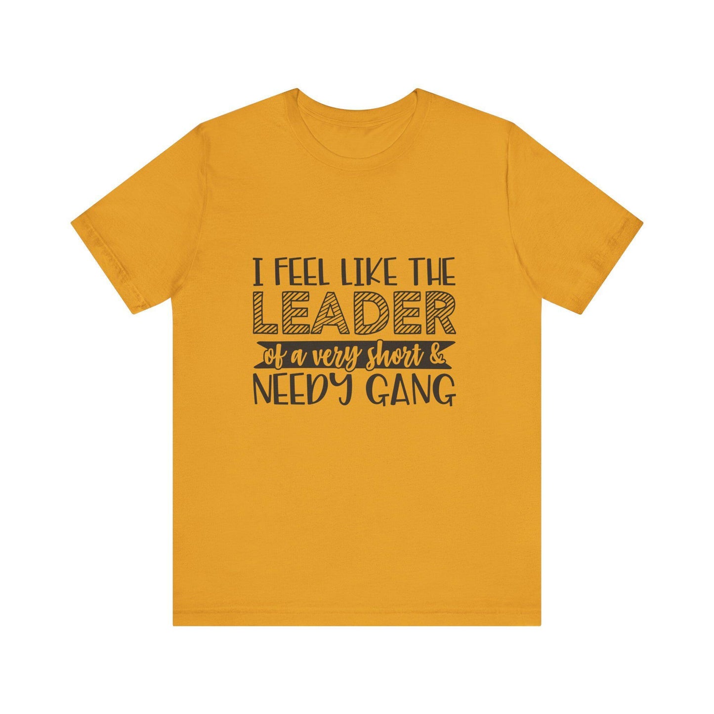 I Feel Like The Leader of a Very Short & Needy Gang T-Shirt | Funny Quote Tee