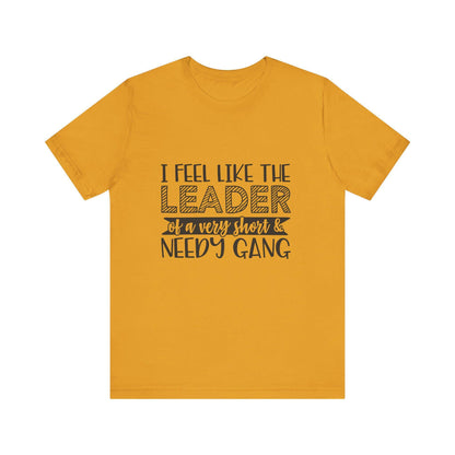 I Feel Like The Leader of a Very Short & Needy Gang T-Shirt | Funny Quote Tee