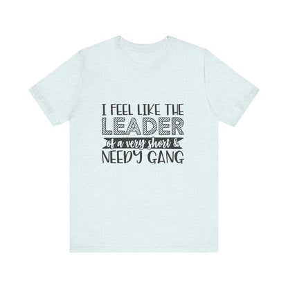 I Feel Like The Leader of a Very Short & Needy Gang T-Shirt | Funny Quote Tee