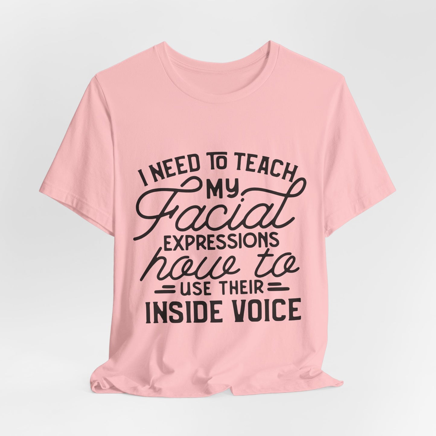 I Need to Teach My Facial Expressions Now to Use Their Inside Voice; T-Shirt
