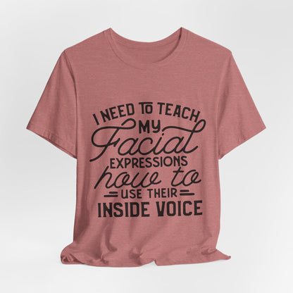 I Need to Teach My Facial Expressions Now to Use Their Inside Voice; T-Shirt