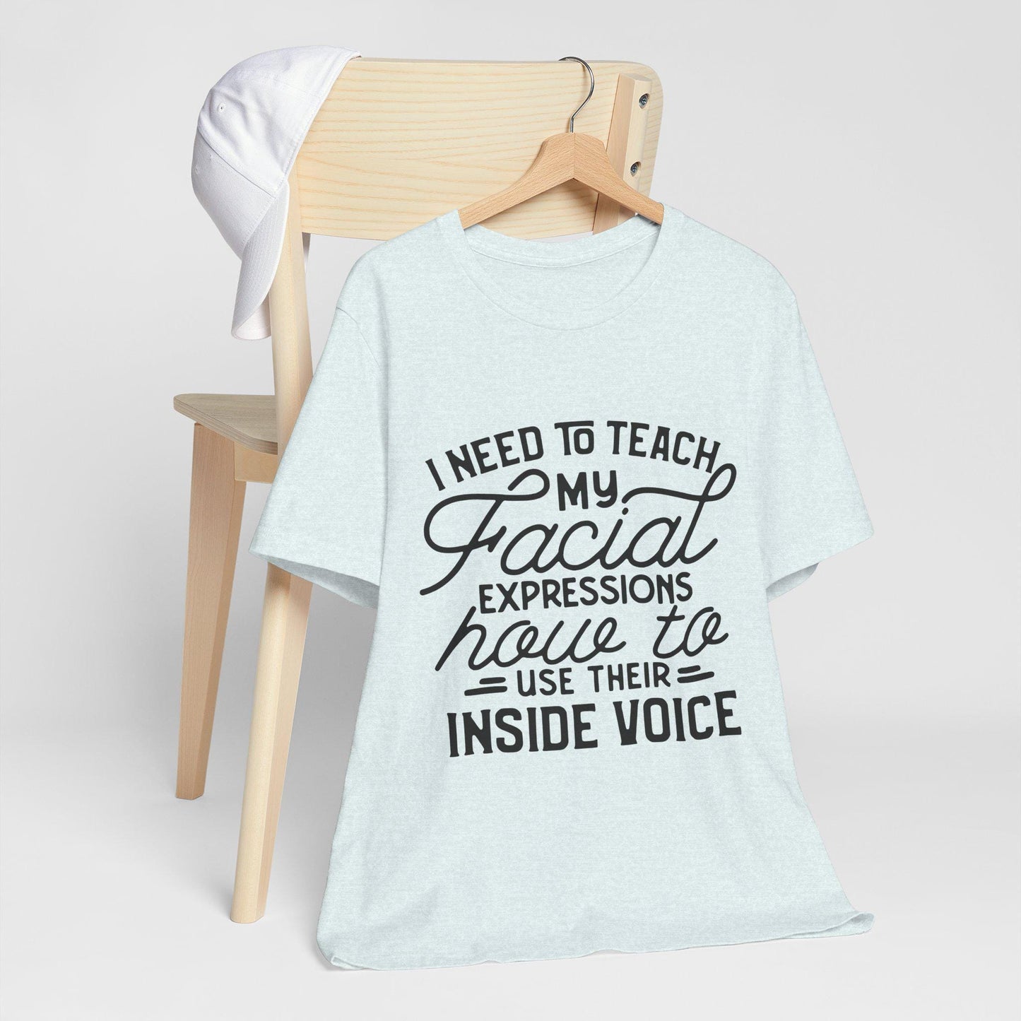 I Need to Teach My Facial Expressions Now to Use Their Inside Voice; T-Shirt