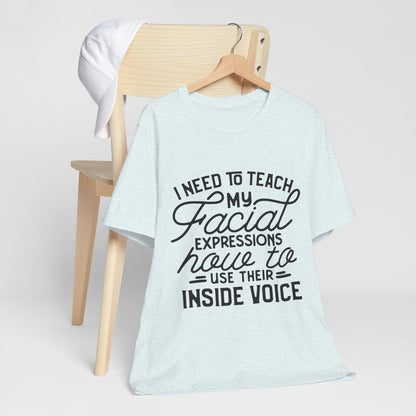 I Need to Teach My Facial Expressions Now to Use Their Inside Voice; T-Shirt