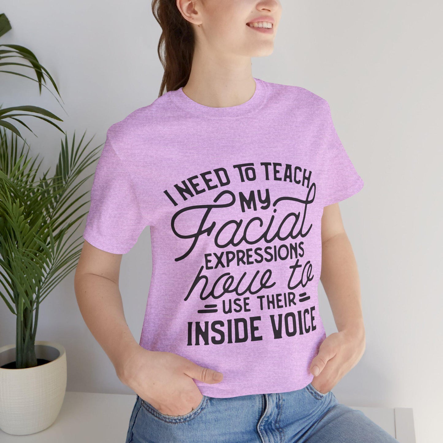I Need to Teach My Facial Expressions Now to Use Their Inside Voice; T-Shirt