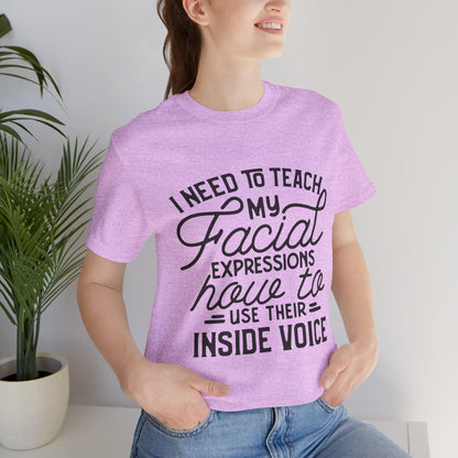 I Need to Teach My Facial Expressions Now to Use Their Inside Voice; T-Shirt