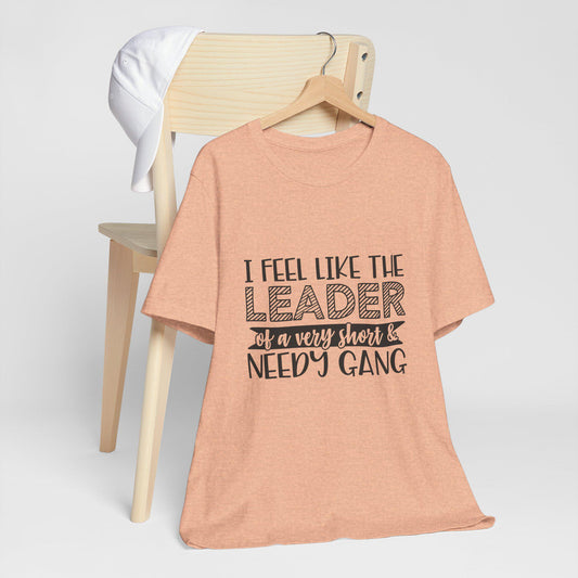 I Feel Like The Leader of a Very Short & Needy Gang T-Shirt | Funny Quote Tee
