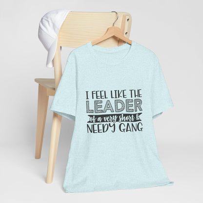 I Feel Like The Leader of a Very Short & Needy Gang T-Shirt | Funny Quote Tee